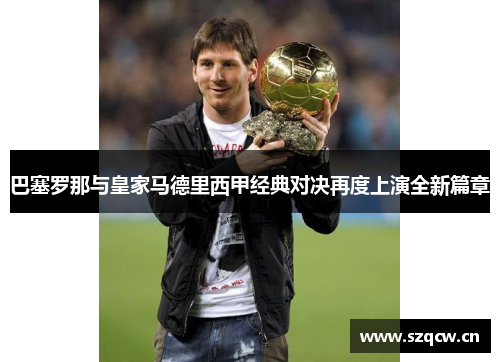 巴塞罗那与皇家马德里西甲经典对决再度上演全新篇章