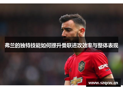 弗兰的独特技能如何提升曼联进攻效率与整体表现