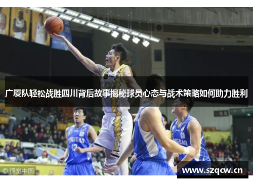 广厦队轻松战胜四川背后故事揭秘球员心态与战术策略如何助力胜利